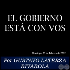 EL GOBIERNO EST CON VOS - Por GUSTAVO LATERZA RIVAROLA - Domingo, 05 de Febrero de 2012
